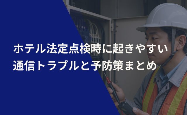 【ホテル法定点検とネットワーク／VOD設備】点検日に起きやすい通信トラブルと予防策まとめ